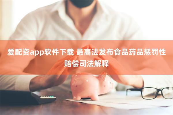 爱配资app软件下载 最高法发布食品药品惩罚性赔偿司法解释