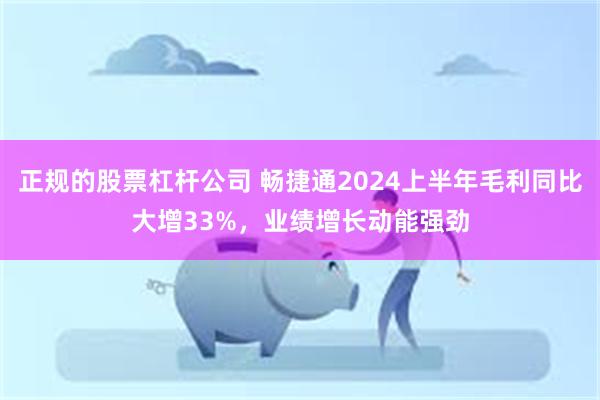 正规的股票杠杆公司 畅捷通2024上半年毛利同比大增33%，业绩增长动能强劲