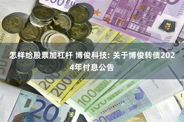 怎样给股票加杠杆 博俊科技: 关于博俊转债2024年付息公告