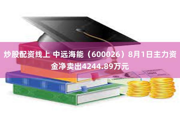 炒股配资线上 中远海能（600026）8月1日主力资金净卖出4244.89万元