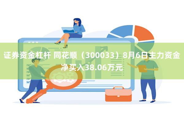 证券资金杠杆 同花顺（300033）8月6日主力资金净买入38.06万元