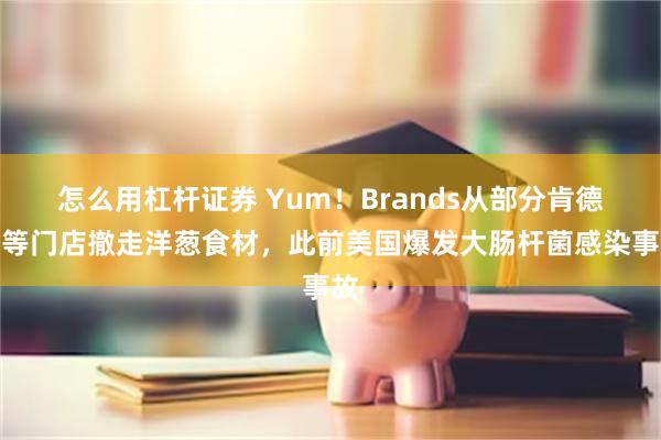 怎么用杠杆证券 Yum！Brands从部分肯德基等门店撤走洋葱食材，此前美国爆发大肠杆菌感染事故