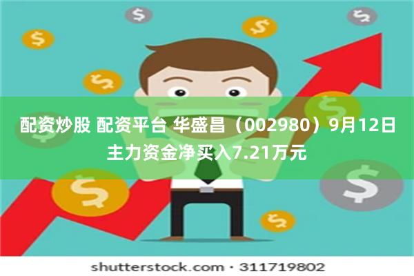 配资炒股 配资平台 华盛昌（002980）9月12日主力资金净买入7.21万元