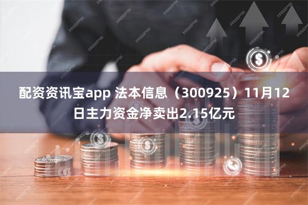 配资资讯宝app 法本信息（300925）11月12日主力资金净卖出2.15亿元