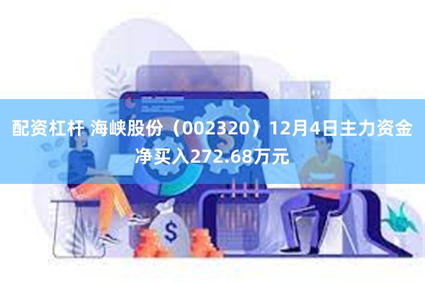 配资杠杆 海峡股份（002320）12月4日主力资金净买入272.68万元