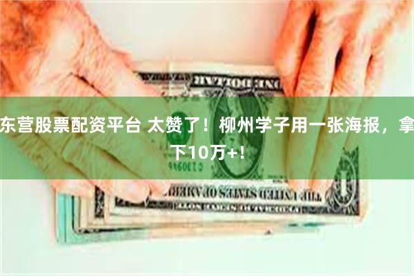 东营股票配资平台 太赞了！柳州学子用一张海报，拿下10万+！