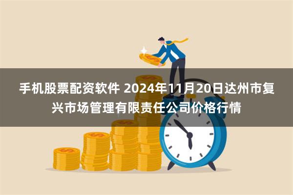 手机股票配资软件 2024年11月20日达州市复兴市场管理有限责任公司价格行情