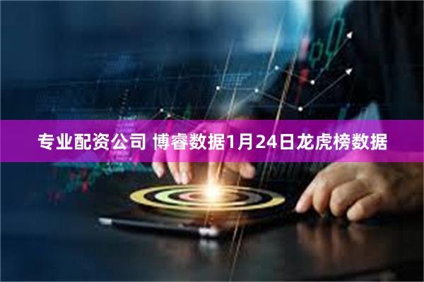 专业配资公司 博睿数据1月24日龙虎榜数据