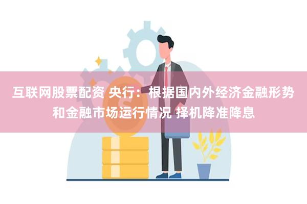 互联网股票配资 央行：根据国内外经济金融形势和金融市场运行情况 择机降准降息