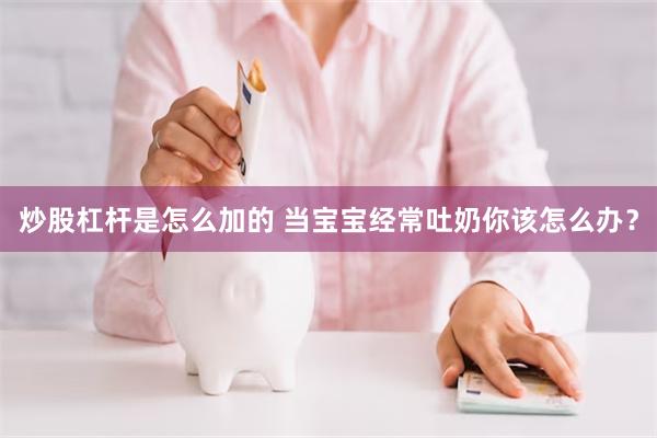 炒股杠杆是怎么加的 当宝宝经常吐奶你该怎么办？