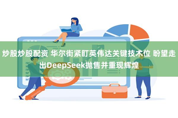 炒股炒股配资 华尔街紧盯英伟达关键技术位 盼望走出DeepSeek抛售并重现辉煌