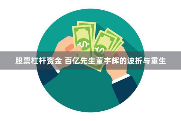 股票杠杆资金 百亿先生董宇辉的波折与重生