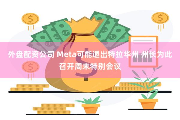 外盘配资公司 Meta可能退出特拉华州 州长为此召开周末特别会议